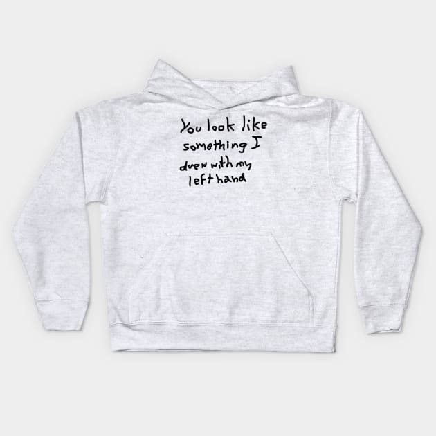 You look like something I drew with my left hand Kids Hoodie by thenewkidprints